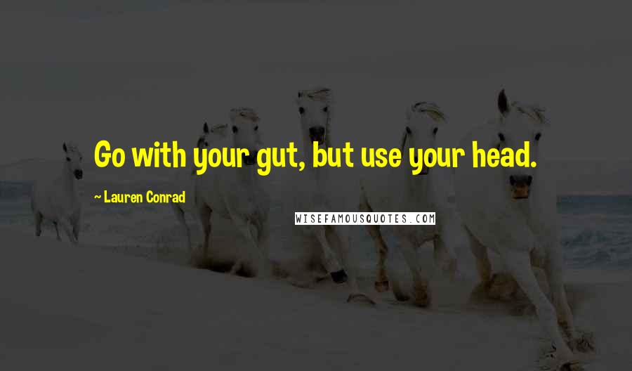 Lauren Conrad Quotes: Go with your gut, but use your head.