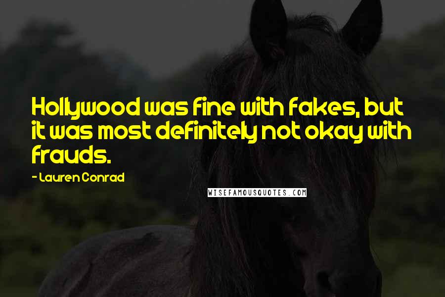 Lauren Conrad Quotes: Hollywood was fine with fakes, but it was most definitely not okay with frauds.