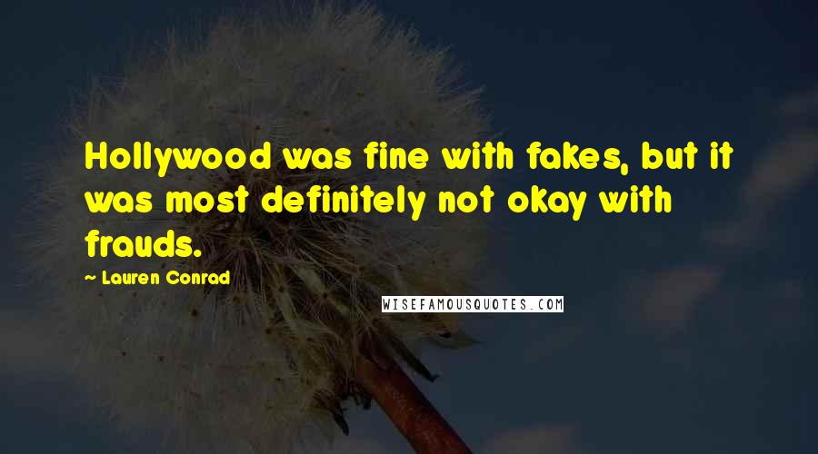 Lauren Conrad Quotes: Hollywood was fine with fakes, but it was most definitely not okay with frauds.