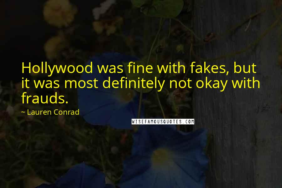 Lauren Conrad Quotes: Hollywood was fine with fakes, but it was most definitely not okay with frauds.