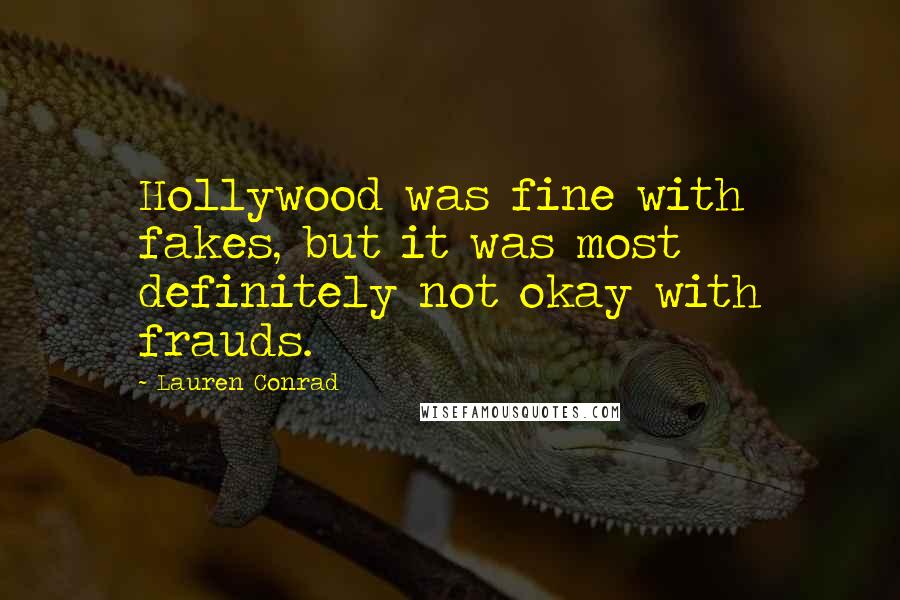 Lauren Conrad Quotes: Hollywood was fine with fakes, but it was most definitely not okay with frauds.
