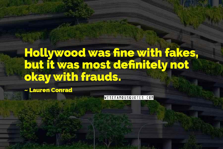 Lauren Conrad Quotes: Hollywood was fine with fakes, but it was most definitely not okay with frauds.