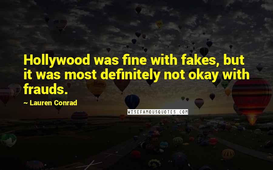 Lauren Conrad Quotes: Hollywood was fine with fakes, but it was most definitely not okay with frauds.