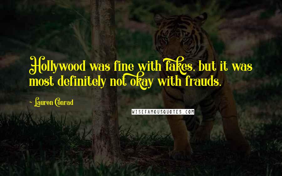 Lauren Conrad Quotes: Hollywood was fine with fakes, but it was most definitely not okay with frauds.