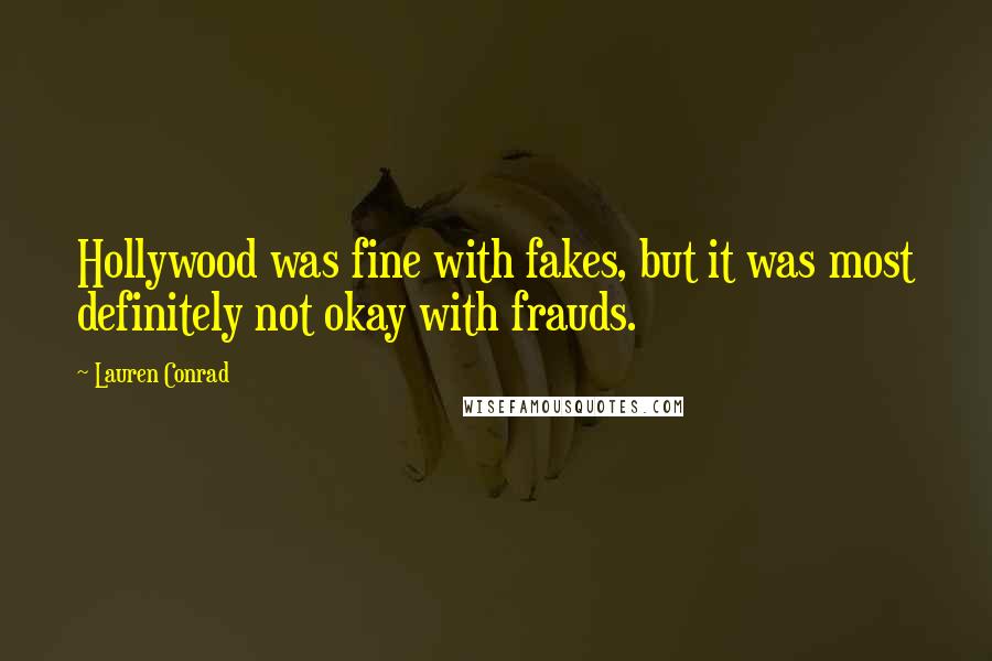 Lauren Conrad Quotes: Hollywood was fine with fakes, but it was most definitely not okay with frauds.