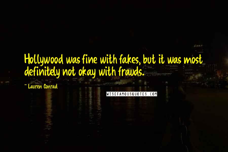 Lauren Conrad Quotes: Hollywood was fine with fakes, but it was most definitely not okay with frauds.