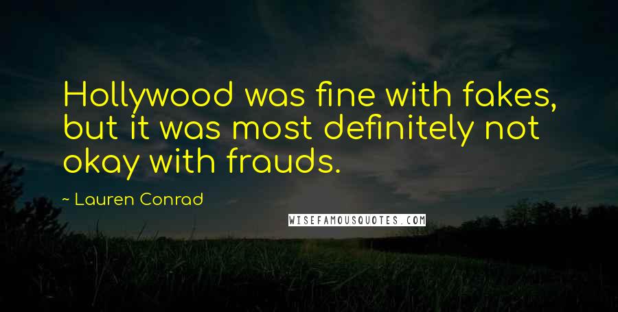 Lauren Conrad Quotes: Hollywood was fine with fakes, but it was most definitely not okay with frauds.