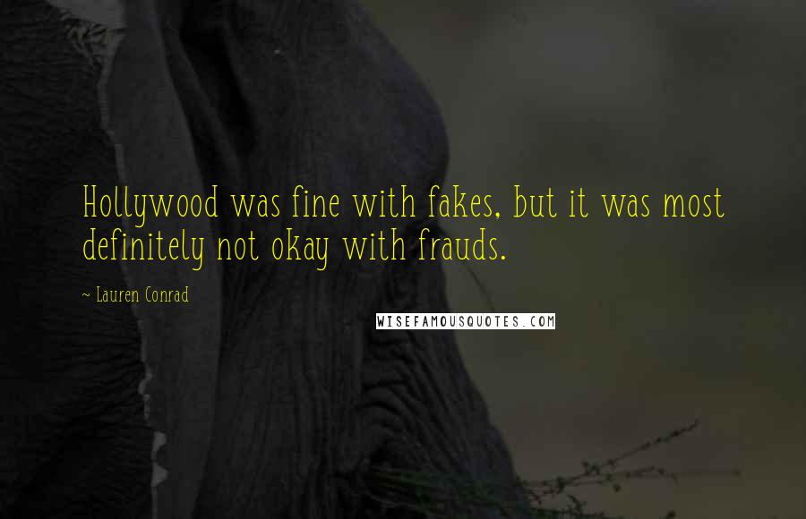 Lauren Conrad Quotes: Hollywood was fine with fakes, but it was most definitely not okay with frauds.