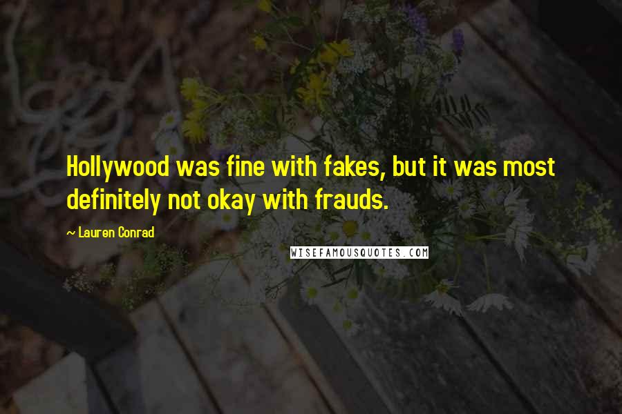 Lauren Conrad Quotes: Hollywood was fine with fakes, but it was most definitely not okay with frauds.