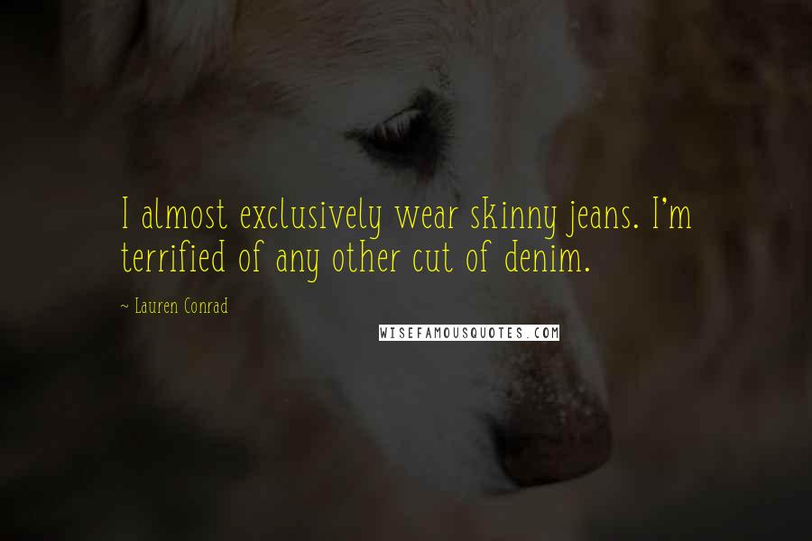 Lauren Conrad Quotes: I almost exclusively wear skinny jeans. I'm terrified of any other cut of denim.