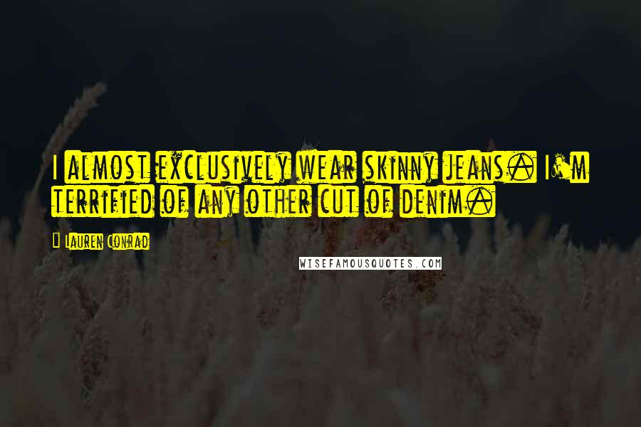 Lauren Conrad Quotes: I almost exclusively wear skinny jeans. I'm terrified of any other cut of denim.