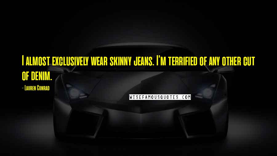 Lauren Conrad Quotes: I almost exclusively wear skinny jeans. I'm terrified of any other cut of denim.