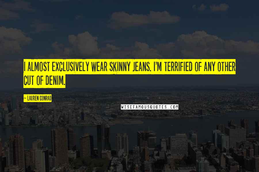 Lauren Conrad Quotes: I almost exclusively wear skinny jeans. I'm terrified of any other cut of denim.