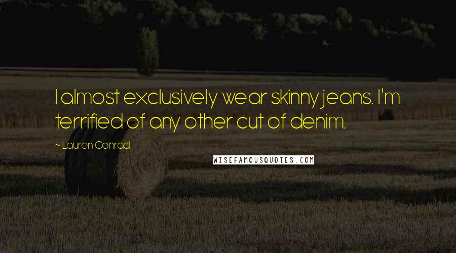 Lauren Conrad Quotes: I almost exclusively wear skinny jeans. I'm terrified of any other cut of denim.