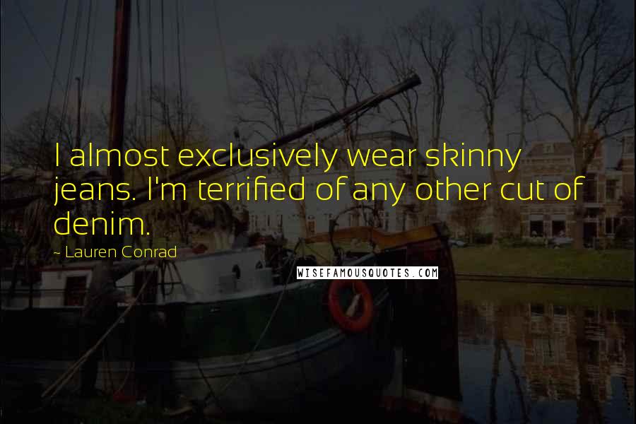 Lauren Conrad Quotes: I almost exclusively wear skinny jeans. I'm terrified of any other cut of denim.