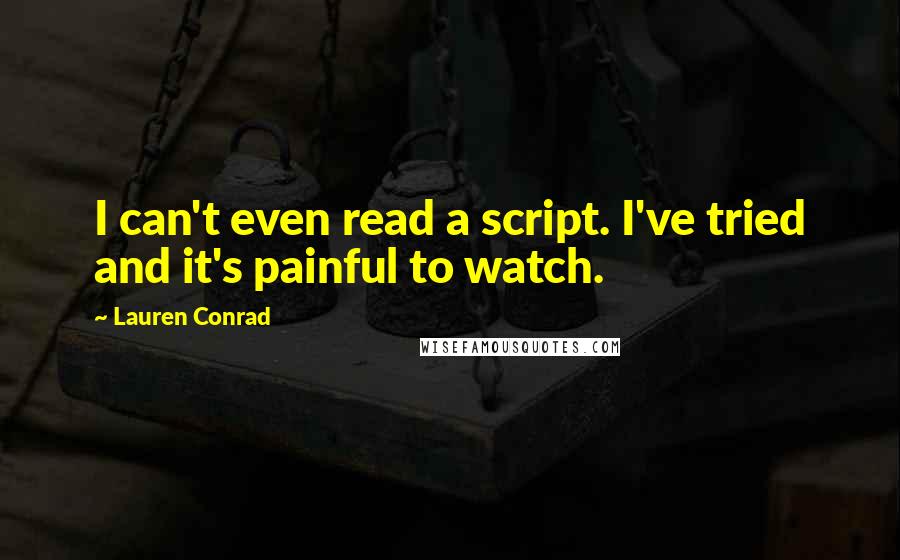 Lauren Conrad Quotes: I can't even read a script. I've tried and it's painful to watch.