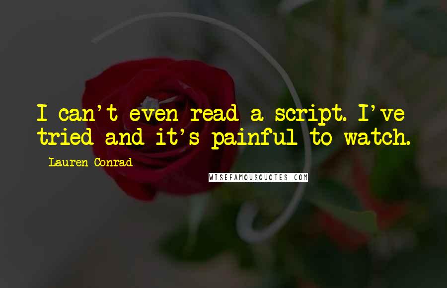 Lauren Conrad Quotes: I can't even read a script. I've tried and it's painful to watch.