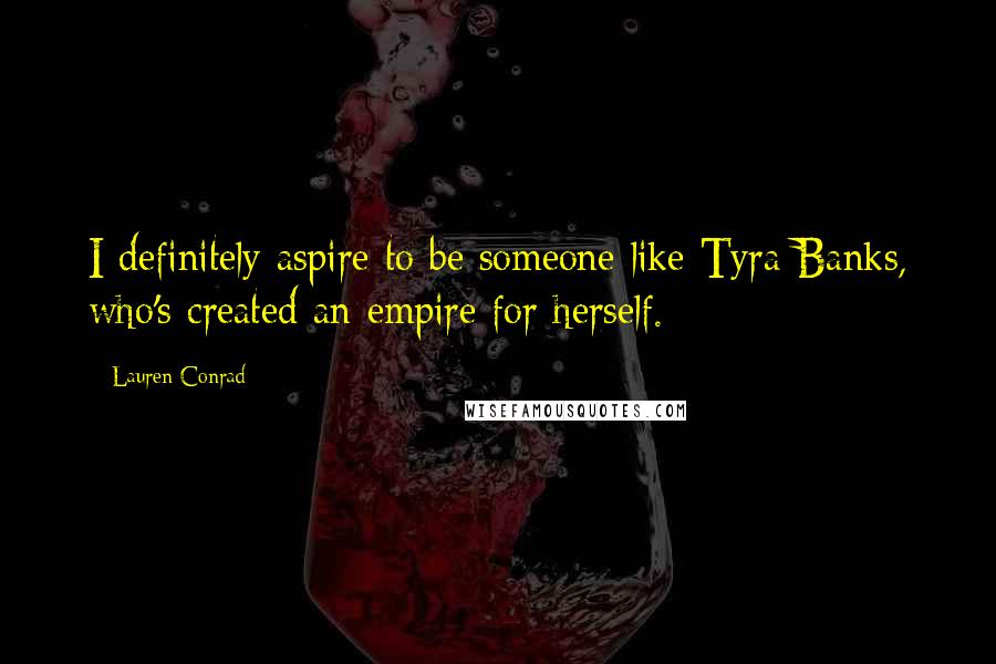 Lauren Conrad Quotes: I definitely aspire to be someone like Tyra Banks, who's created an empire for herself.