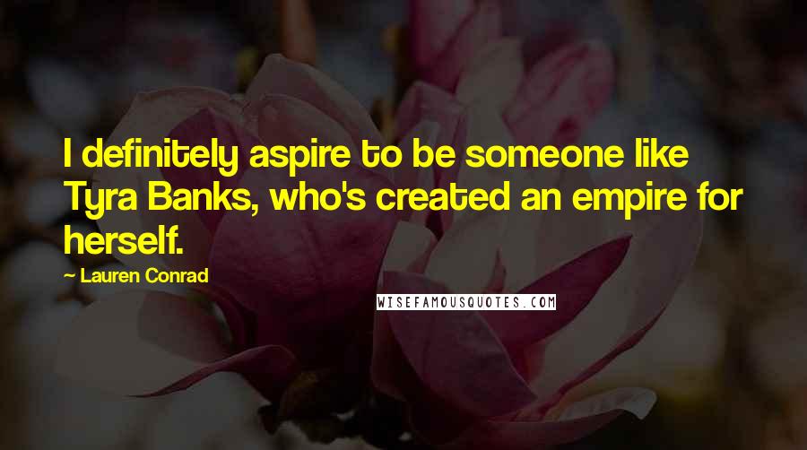 Lauren Conrad Quotes: I definitely aspire to be someone like Tyra Banks, who's created an empire for herself.