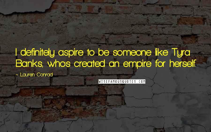 Lauren Conrad Quotes: I definitely aspire to be someone like Tyra Banks, who's created an empire for herself.