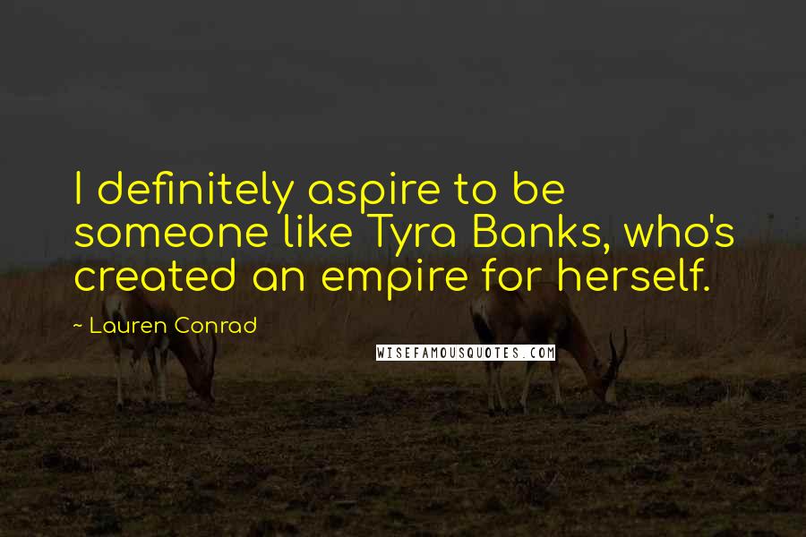 Lauren Conrad Quotes: I definitely aspire to be someone like Tyra Banks, who's created an empire for herself.