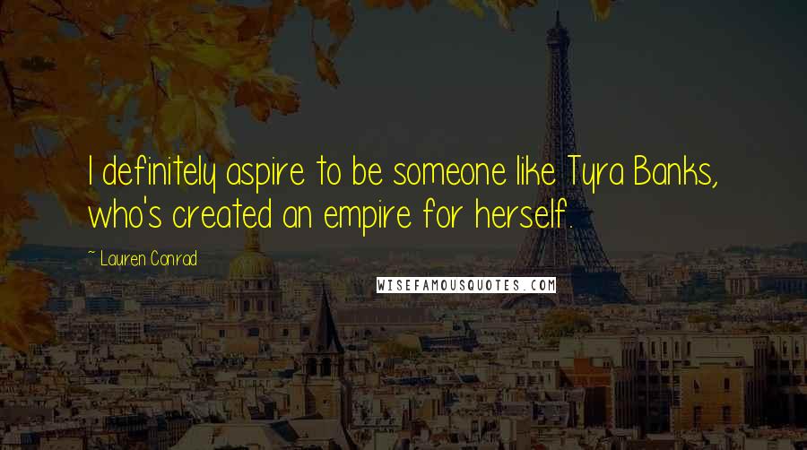 Lauren Conrad Quotes: I definitely aspire to be someone like Tyra Banks, who's created an empire for herself.