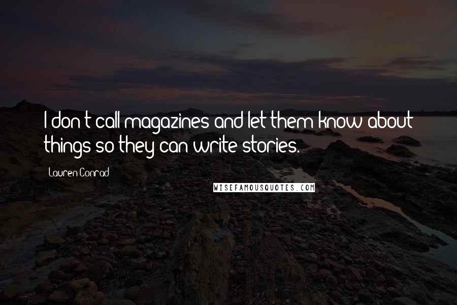 Lauren Conrad Quotes: I don't call magazines and let them know about things so they can write stories.