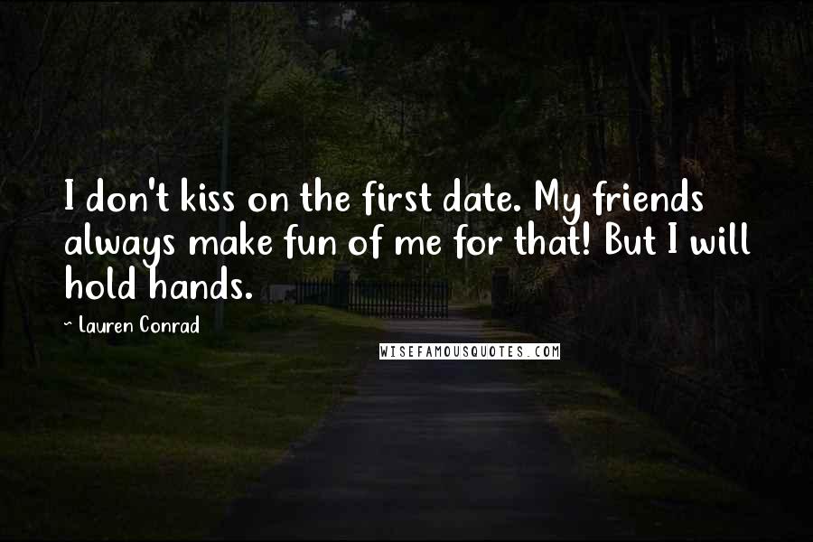 Lauren Conrad Quotes: I don't kiss on the first date. My friends always make fun of me for that! But I will hold hands.