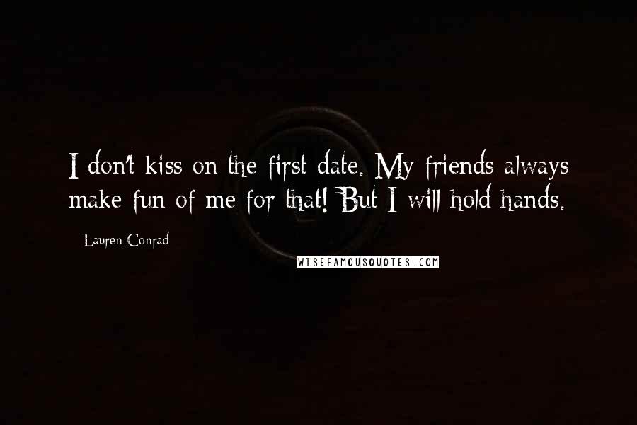 Lauren Conrad Quotes: I don't kiss on the first date. My friends always make fun of me for that! But I will hold hands.