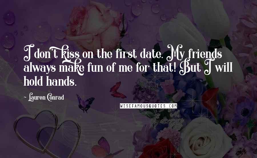 Lauren Conrad Quotes: I don't kiss on the first date. My friends always make fun of me for that! But I will hold hands.