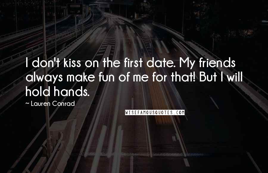 Lauren Conrad Quotes: I don't kiss on the first date. My friends always make fun of me for that! But I will hold hands.