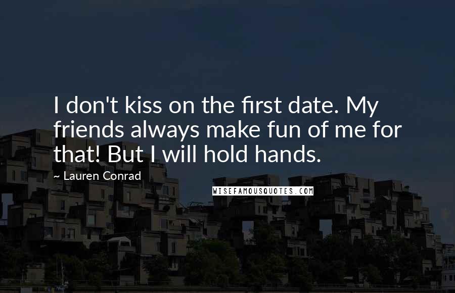 Lauren Conrad Quotes: I don't kiss on the first date. My friends always make fun of me for that! But I will hold hands.