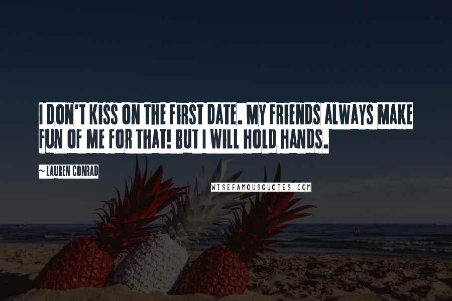 Lauren Conrad Quotes: I don't kiss on the first date. My friends always make fun of me for that! But I will hold hands.