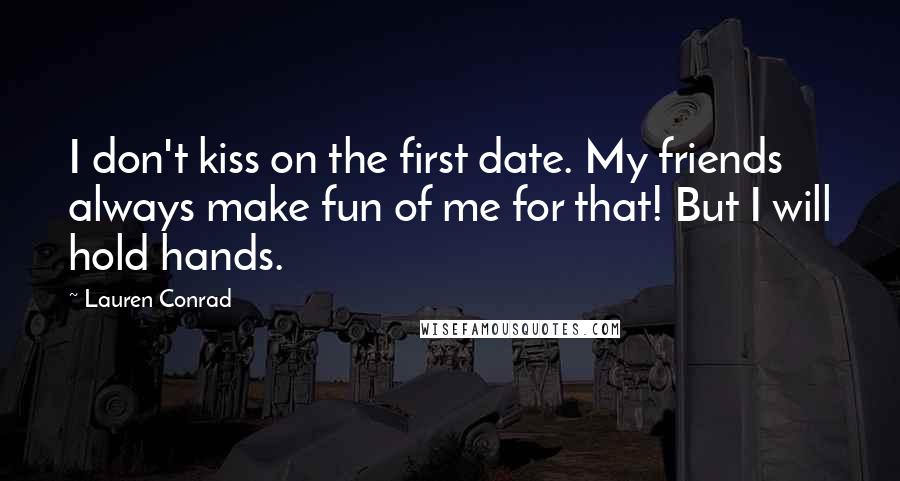 Lauren Conrad Quotes: I don't kiss on the first date. My friends always make fun of me for that! But I will hold hands.