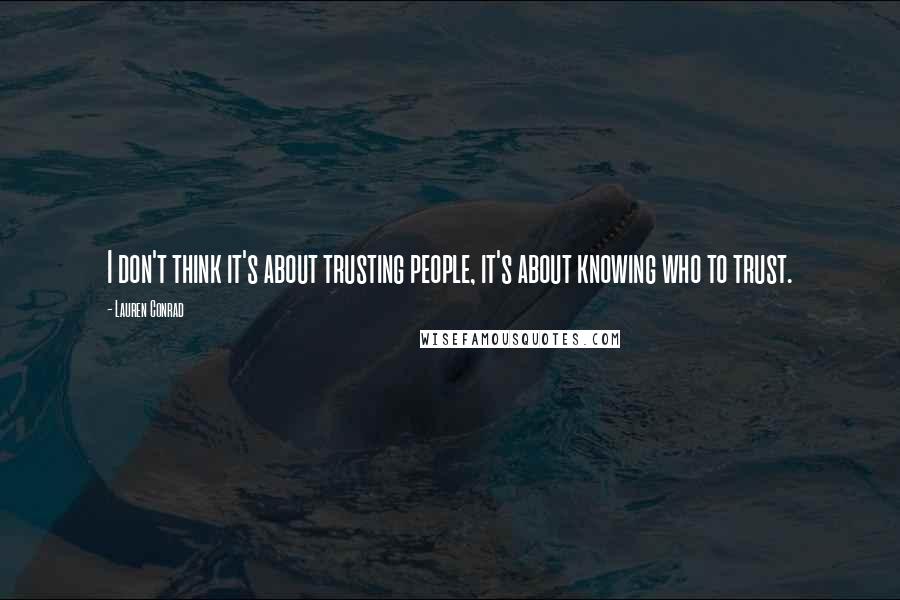 Lauren Conrad Quotes: I don't think it's about trusting people, it's about knowing who to trust.