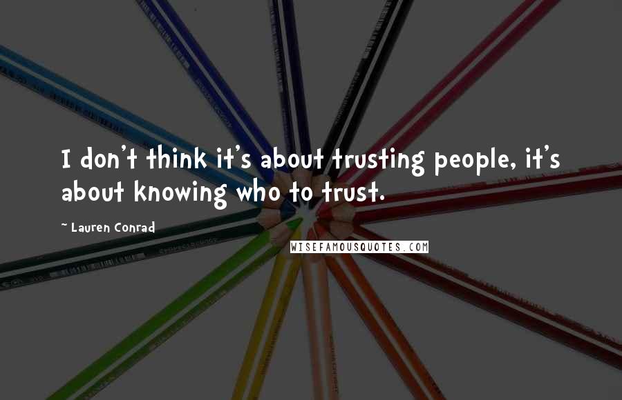 Lauren Conrad Quotes: I don't think it's about trusting people, it's about knowing who to trust.