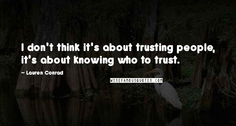 Lauren Conrad Quotes: I don't think it's about trusting people, it's about knowing who to trust.