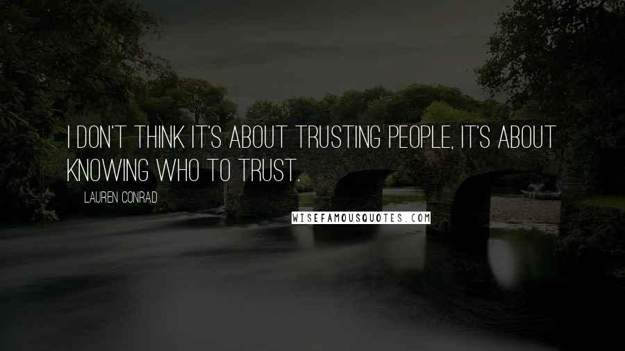 Lauren Conrad Quotes: I don't think it's about trusting people, it's about knowing who to trust.