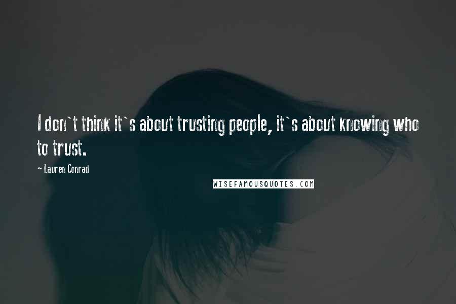 Lauren Conrad Quotes: I don't think it's about trusting people, it's about knowing who to trust.