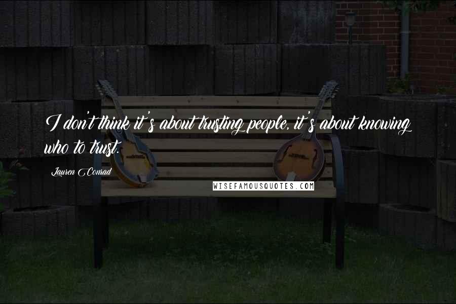 Lauren Conrad Quotes: I don't think it's about trusting people, it's about knowing who to trust.