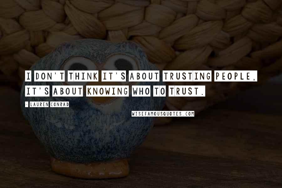 Lauren Conrad Quotes: I don't think it's about trusting people, it's about knowing who to trust.