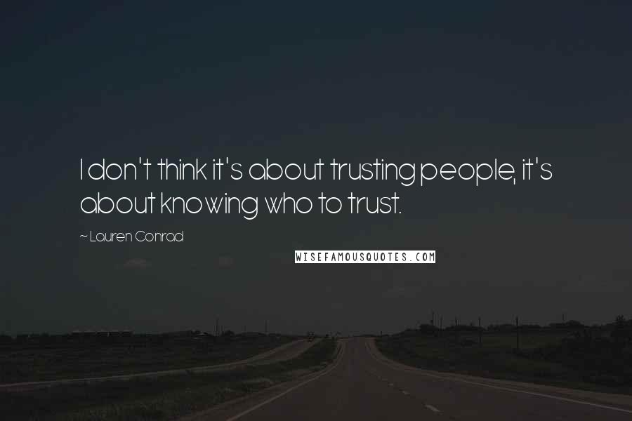 Lauren Conrad Quotes: I don't think it's about trusting people, it's about knowing who to trust.