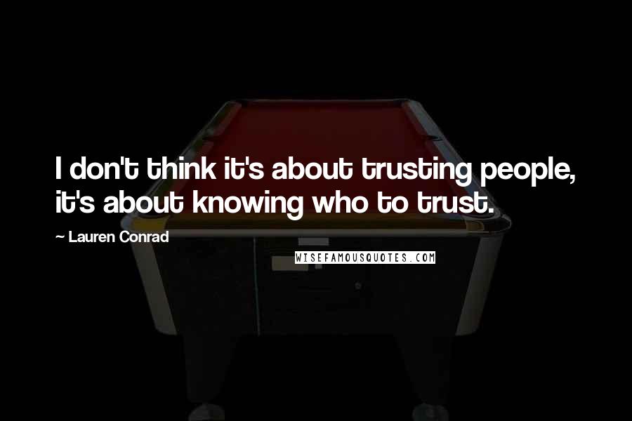 Lauren Conrad Quotes: I don't think it's about trusting people, it's about knowing who to trust.