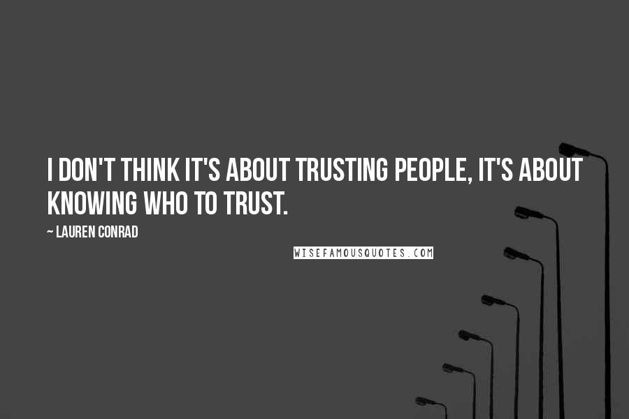 Lauren Conrad Quotes: I don't think it's about trusting people, it's about knowing who to trust.