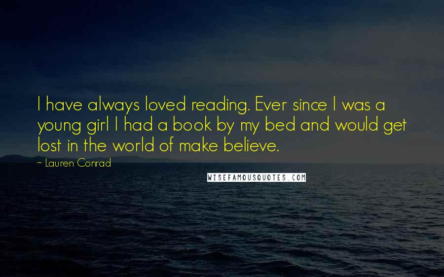 Lauren Conrad Quotes: I have always loved reading. Ever since I was a young girl I had a book by my bed and would get lost in the world of make believe.