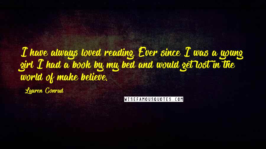 Lauren Conrad Quotes: I have always loved reading. Ever since I was a young girl I had a book by my bed and would get lost in the world of make believe.