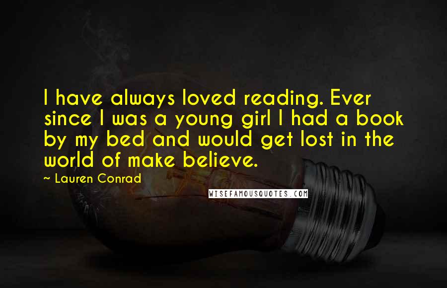 Lauren Conrad Quotes: I have always loved reading. Ever since I was a young girl I had a book by my bed and would get lost in the world of make believe.