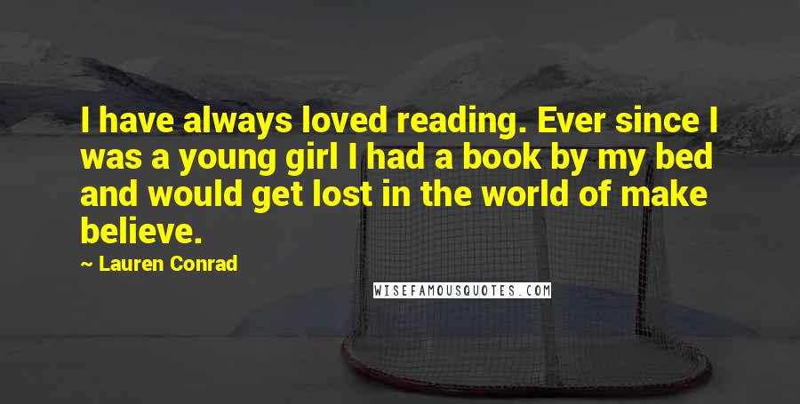 Lauren Conrad Quotes: I have always loved reading. Ever since I was a young girl I had a book by my bed and would get lost in the world of make believe.