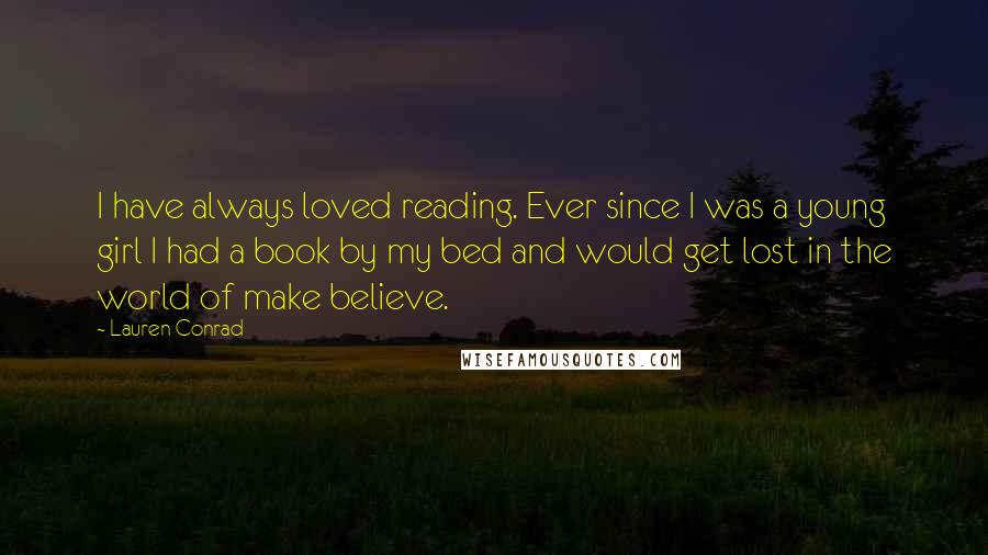 Lauren Conrad Quotes: I have always loved reading. Ever since I was a young girl I had a book by my bed and would get lost in the world of make believe.