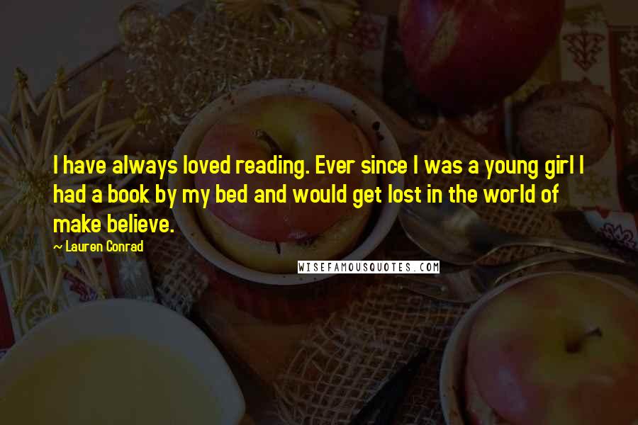 Lauren Conrad Quotes: I have always loved reading. Ever since I was a young girl I had a book by my bed and would get lost in the world of make believe.